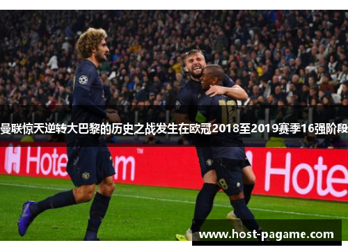 曼联惊天逆转大巴黎的历史之战发生在欧冠2018至2019赛季16强阶段