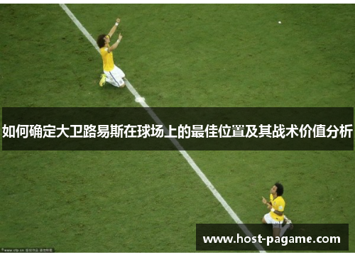 如何确定大卫路易斯在球场上的最佳位置及其战术价值分析