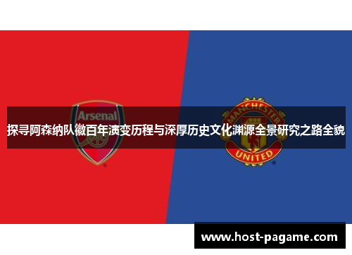 探寻阿森纳队徽百年演变历程与深厚历史文化渊源全景研究之路全貌