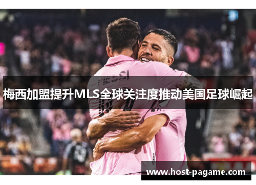 梅西加盟提升MLS全球关注度推动美国足球崛起