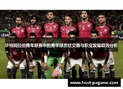沙特阿拉伯青年联赛中的青年球员社交圈与职业发展趋势分析