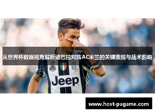 从世界杯数据视角解析迪巴拉对阵AC米兰的关键表现与战术影响