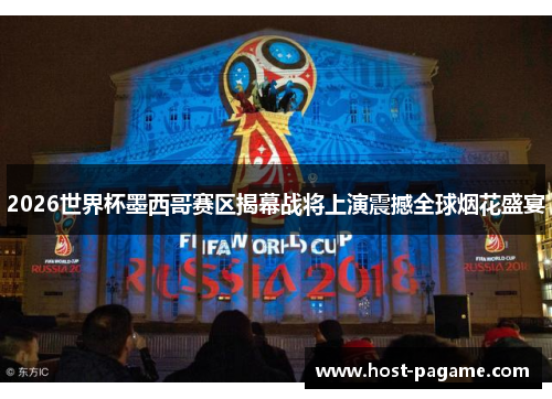 2026世界杯墨西哥赛区揭幕战将上演震撼全球烟花盛宴