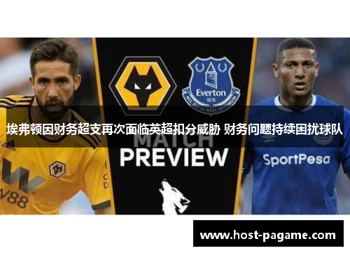 埃弗顿因财务超支再次面临英超扣分威胁 财务问题持续困扰球队