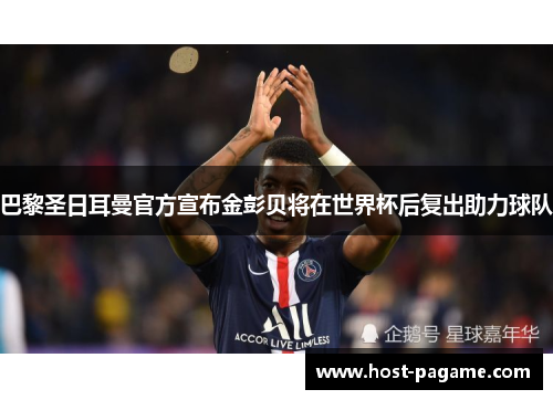 巴黎圣日耳曼官方宣布金彭贝将在世界杯后复出助力球队