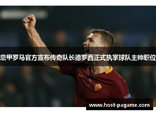 意甲罗马官方宣布传奇队长德罗西正式执掌球队主帅职位