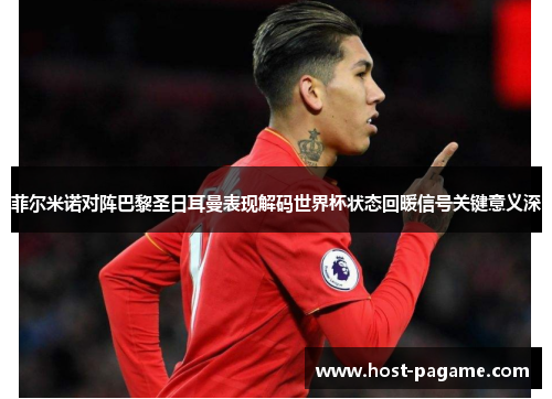 菲尔米诺对阵巴黎圣日耳曼表现解码世界杯状态回暖信号关键意义深