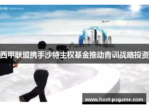 西甲联盟携手沙特主权基金推动青训战略投资